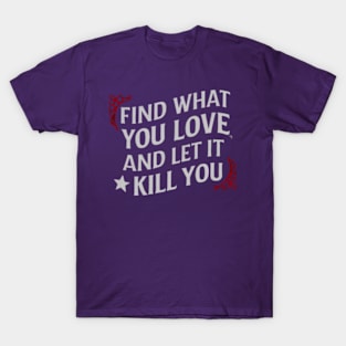 Find what you love and let it kill you. T-Shirt